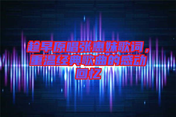 趁早原唱張惠妹歌詞，重溫經(jīng)典歌曲的感動回憶