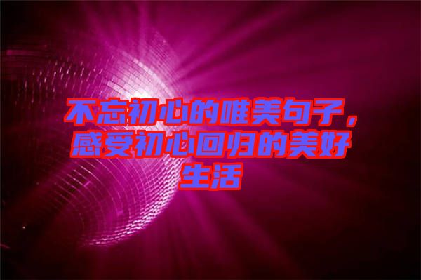 不忘初心的唯美句子，感受初心回歸的美好生活