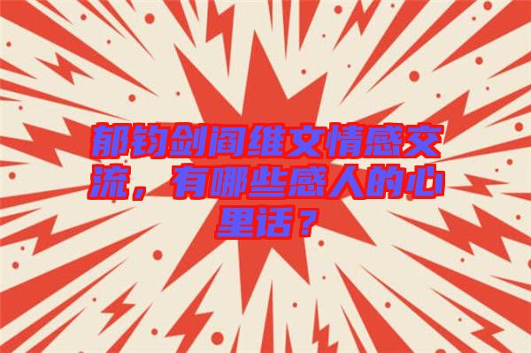 郁鈞劍閻維文情感交流，有哪些感人的心里話？