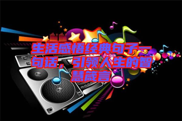 生活感悟經(jīng)典句子一句話，引領(lǐng)人生的智慧箴言