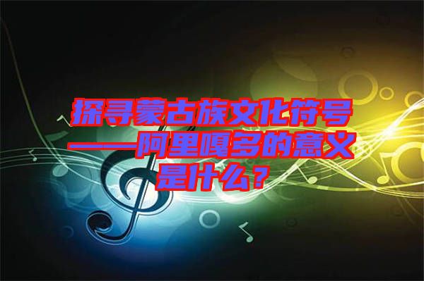 探尋蒙古族文化符號(hào)——阿里嘎多的意義是什么？