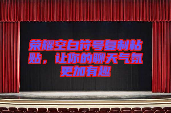 榮耀空白符號復制粘貼，讓你的聊天氣氛更加有趣