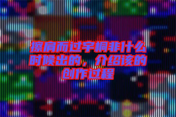 擦肩而過宇桐非什么時候出的，介紹該的創(chuàng)作過程