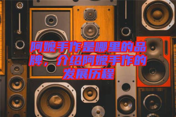 阿嬤手作是哪里的品牌，介紹阿嬤手作的發(fā)展歷程