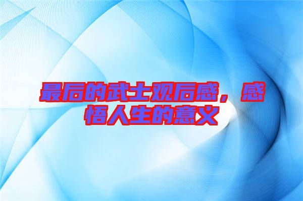最后的武士觀后感，感悟人生的意義