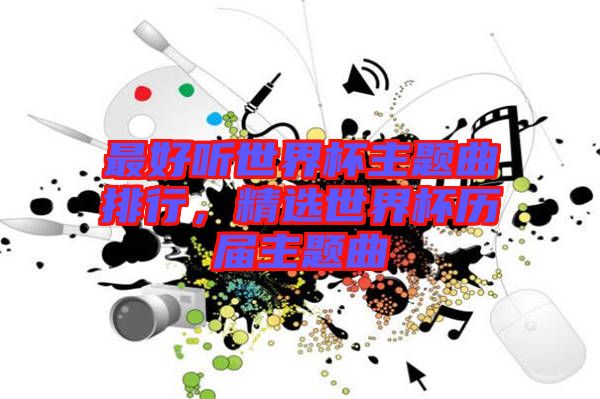 最好聽(tīng)世界杯主題曲排行，精選世界杯歷屆主題曲