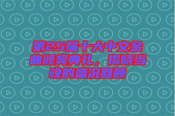 第25屆十大中文金曲頒獎(jiǎng)典禮，揭曉當(dāng)晚的盛況回顧