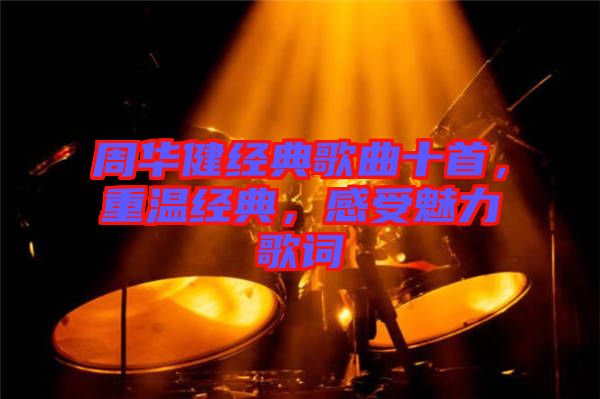 周華健經(jīng)典歌曲十首，重溫經(jīng)典，感受魅力歌詞