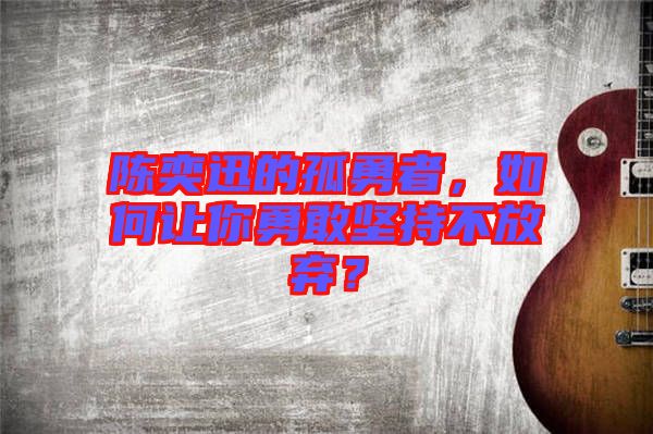 陳奕迅的孤勇者，如何讓你勇敢堅(jiān)持不放棄？