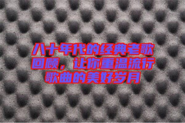 八十年代的經(jīng)典老歌回顧，讓你重溫流行歌曲的美好歲月