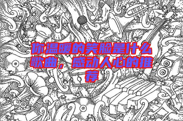 你溫暖的笑臉是什么歌曲，感動人心的推薦