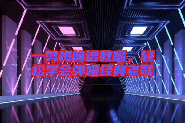 一剪梅簡譜教唱，輕松學會彈唱經(jīng)典老歌