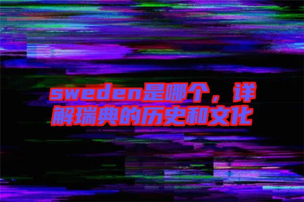 sweden是哪個，詳解瑞典的歷史和文化