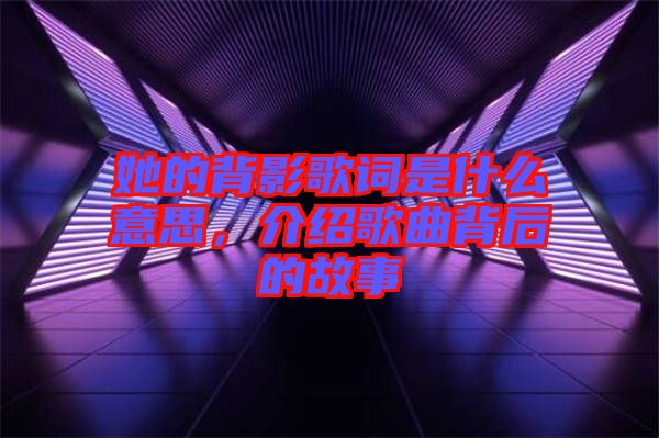 她的背影歌詞是什么意思，介紹歌曲背后的故事