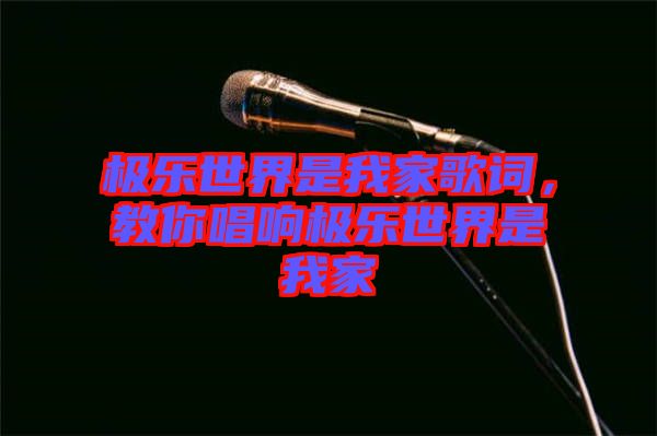 極樂(lè)世界是我家歌詞，教你唱響極樂(lè)世界是我家