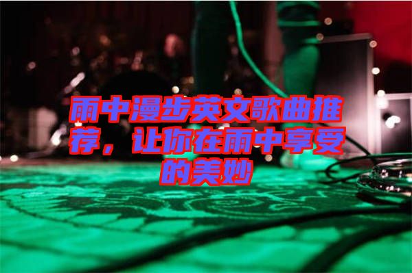 雨中漫步英文歌曲推薦，讓你在雨中享受的美妙