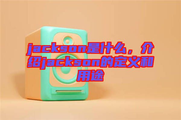 jackson是什么，介紹jackson的定義和用途