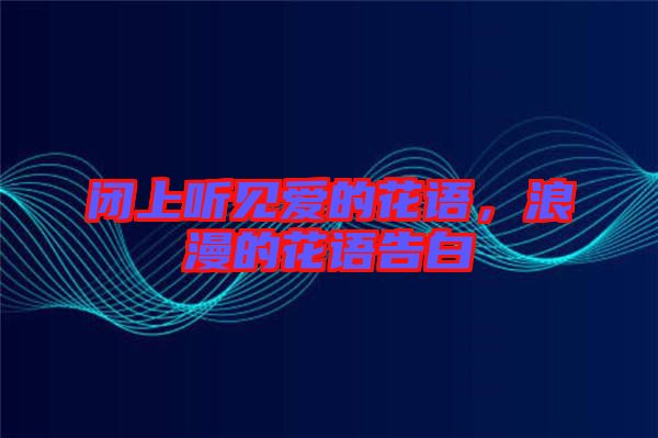 閉上聽見愛的花語，浪漫的花語告白