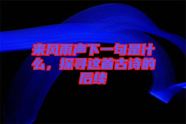 來(lái)風(fēng)雨聲下一句是什么，探尋這首古詩(shī)的后續(xù)