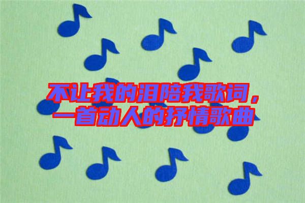 不讓我的淚陪我歌詞，一首動人的抒情歌曲