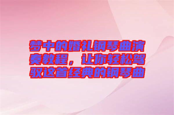 夢中的婚禮鋼琴曲演奏教程，讓你輕松駕馭這首經(jīng)典的鋼琴曲