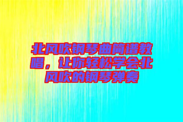 北風(fēng)吹鋼琴曲簡(jiǎn)譜教唱，讓你輕松學(xué)會(huì)北風(fēng)吹的鋼琴?gòu)椬? width=