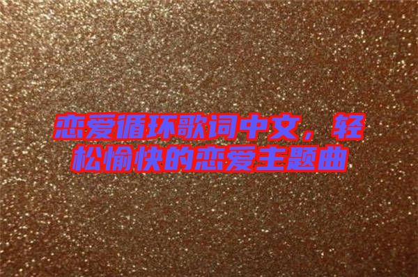戀愛循環(huán)歌詞中文，輕松愉快的戀愛主題曲