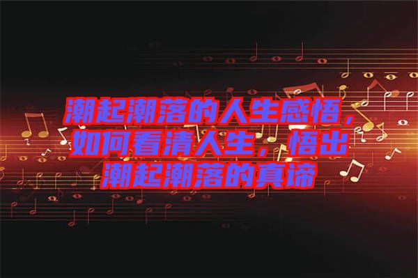 潮起潮落的人生感悟，如何看清人生，悟出潮起潮落的真諦