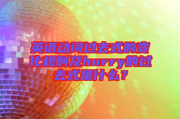 英語動(dòng)詞過去式的變化規(guī)則及hurry的過去式是什么？