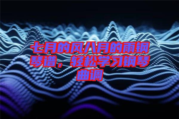 七月的風(fēng)八月的雨鋼琴譜，輕松學(xué)習(xí)鋼琴曲調(diào)