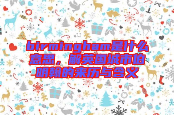 birmingham是什么意思，解英國城市伯明翰的來歷與含義