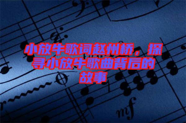 小放牛歌詞趙州橋，探尋小放牛歌曲背后的故事