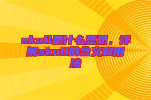 skull是什么意思，詳解skull的含義和用法