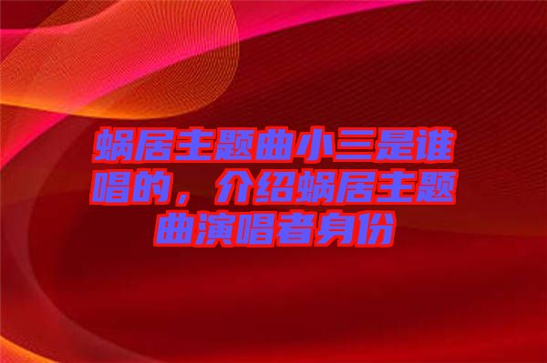 蝸居主題曲小三是誰(shuí)唱的，介紹蝸居主題曲演唱者身份