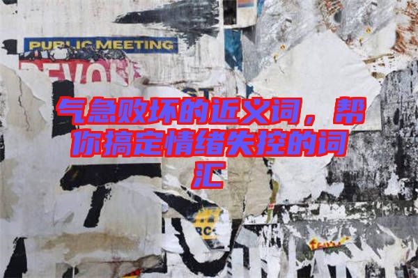 氣急敗壞的近義詞，幫你搞定情緒失控的詞匯