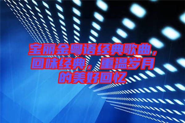 寶麗金粵語經(jīng)典歌曲，回味經(jīng)典，重溫歲月的美好回憶