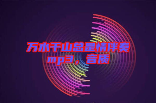 萬水千山總是情伴奏mp3，音質(zhì)