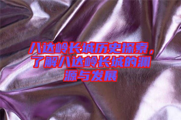 八達嶺長城歷史探索，了解八達嶺長城的淵源與發(fā)展