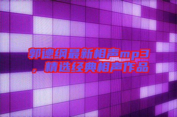 郭德綱最新相聲mp3，精選經(jīng)典相聲作品