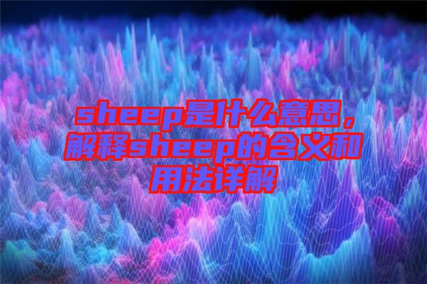 sheep是什么意思，解釋sheep的含義和用法詳解