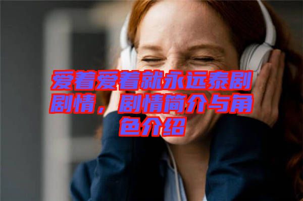 愛著愛著就永遠泰劇劇情，劇情簡介與角色介紹