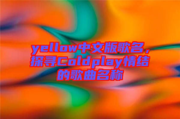yellow中文版歌名，探尋Coldplay情結(jié)的歌曲名稱