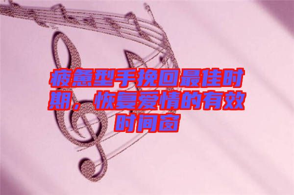 疲憊型手挽回最佳時(shí)期，恢復(fù)愛情的有效時(shí)間窗