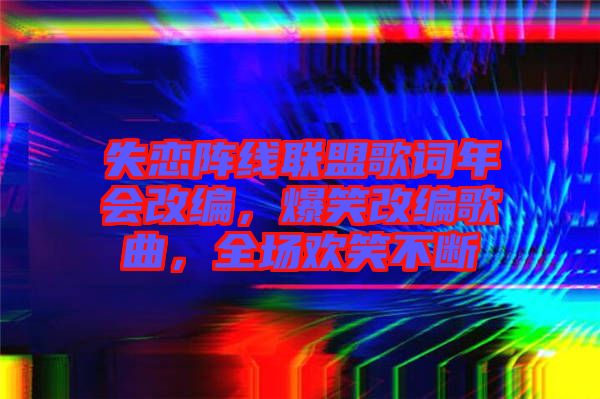 失戀陣線聯(lián)盟歌詞年會改編，爆笑改編歌曲，全場歡笑不斷