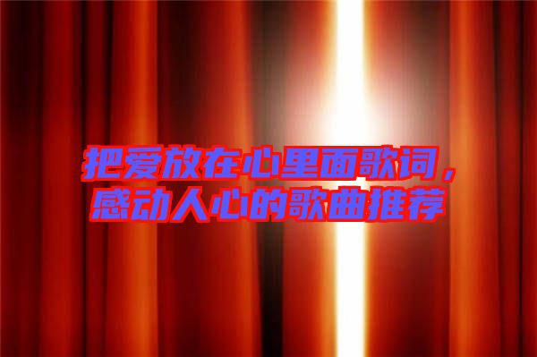 把愛(ài)放在心里面歌詞，感動(dòng)人心的歌曲推薦