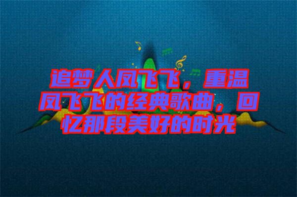 追夢(mèng)人鳳飛飛，重溫鳳飛飛的經(jīng)典歌曲，回憶那段美好的時(shí)光