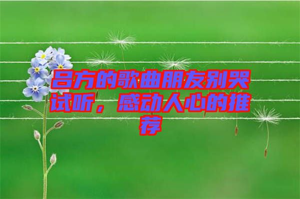 呂方的歌曲朋友別哭試聽，感動人心的推薦