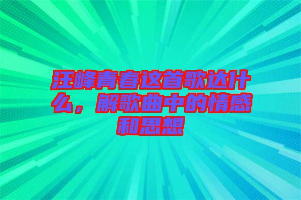 汪峰青春這首歌達(dá)什么，解歌曲中的情感和思想