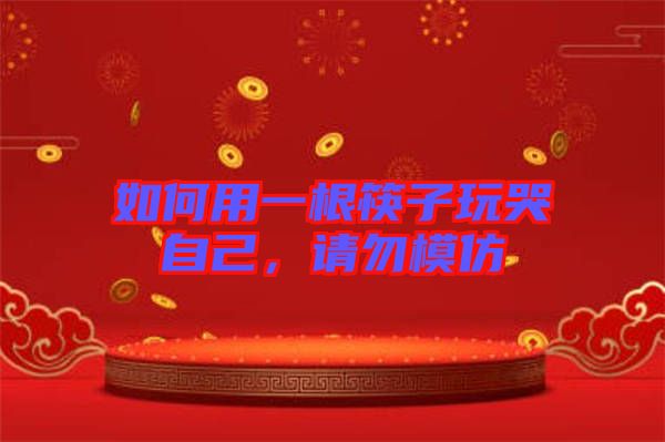 如何用一根筷子玩哭自己，請(qǐng)勿模仿