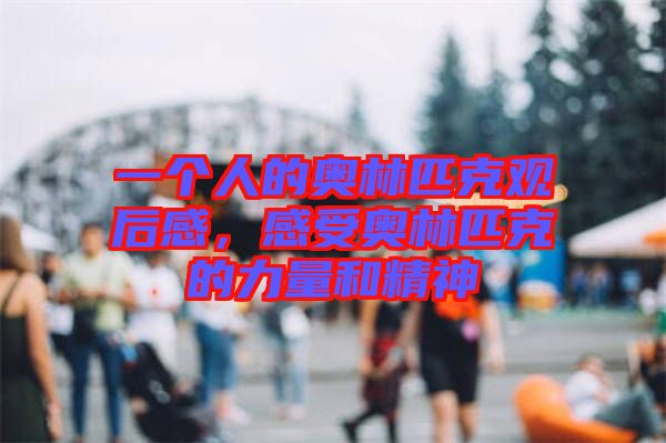 一個(gè)人的奧林匹克觀后感，感受奧林匹克的力量和精神